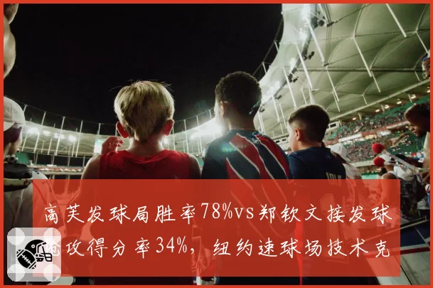 高芙发球局胜率78%vs郑钦文接发球抢攻得分率34%,纽约速球场技术克制浮现