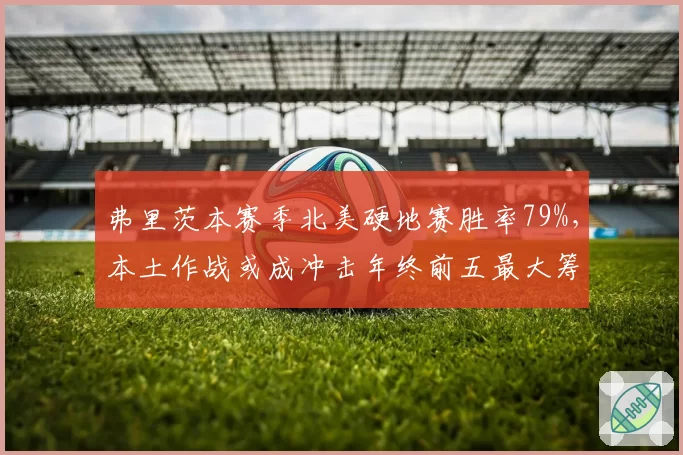 弗里茨本赛季北美硬地赛胜率79%,本土作战或成冲击年终前五最大筹码