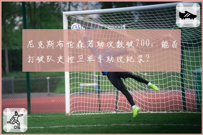 尼克斯布伦森若助攻数破700,能否打破队史控卫单季助攻纪录?