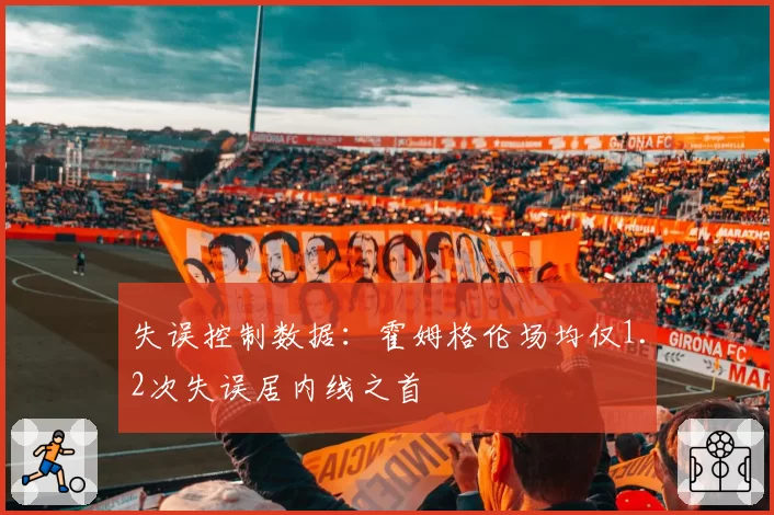 失误控制数据:霍姆格伦场均仅1.2次失误居内线之首