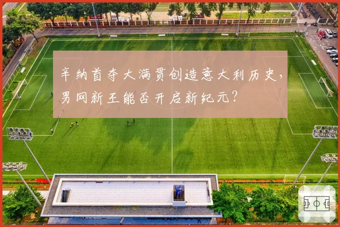辛纳首夺大满贯创造意大利历史，男网新王能否开启新纪元？