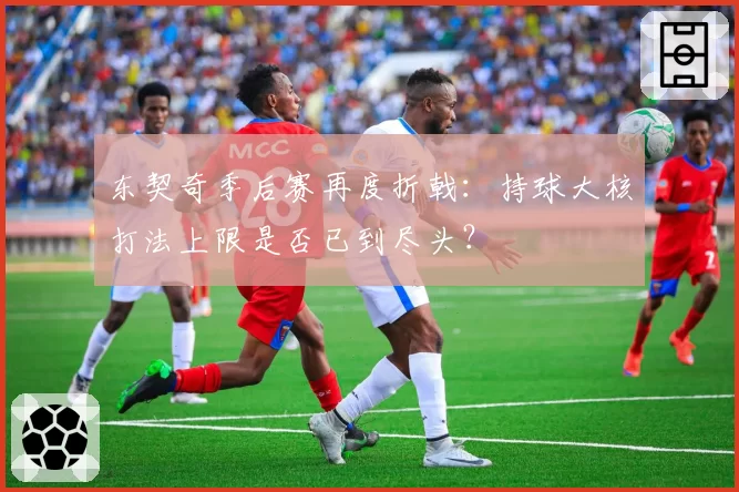 东契奇季后赛再度折戟：持球大核打法上限是否已到尽头？