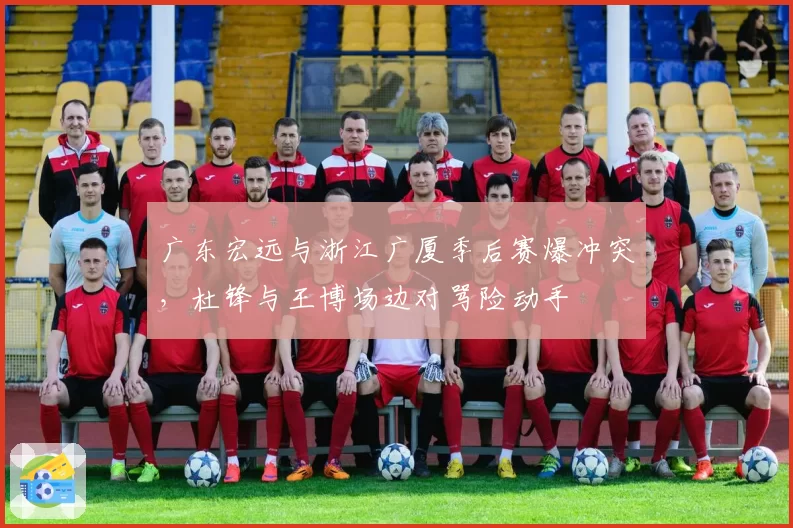 广东宏远与浙江广厦季后赛爆冲突，杜锋与王博场边对骂险动手