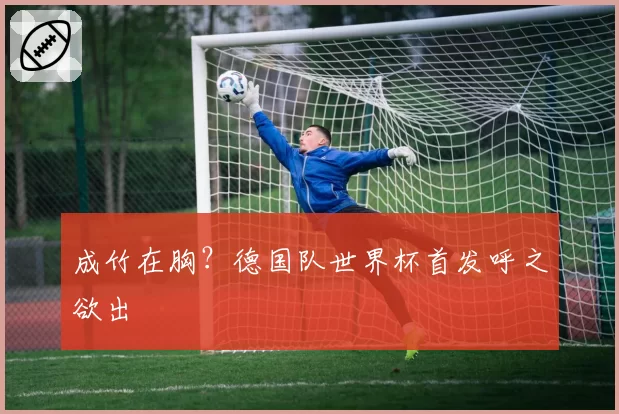 成竹在胸？德国队世界杯首发呼之欲出