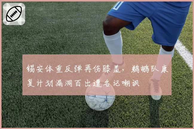 锡安体重反弹再伤膝盖，鹈鹕队康复计划漏洞百出遭名记嘲讽