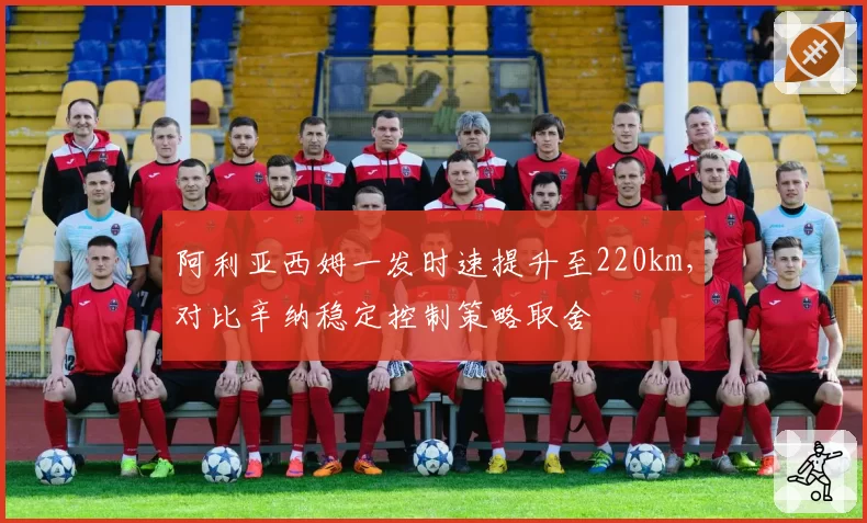 阿利亚西姆一发时速提升至220km，对比辛纳稳定控制策略取舍