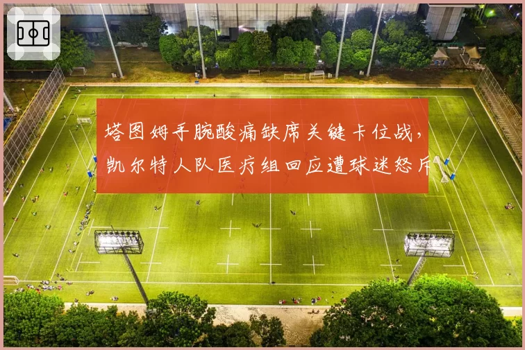塔图姆手腕酸痛缺席关键卡位战，凯尔特人队医疗组回应遭球迷怒斥