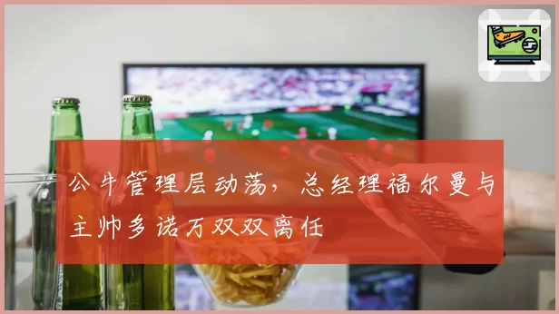 公牛管理层动荡，总经理福尔曼与主帅多诺万双双离任
