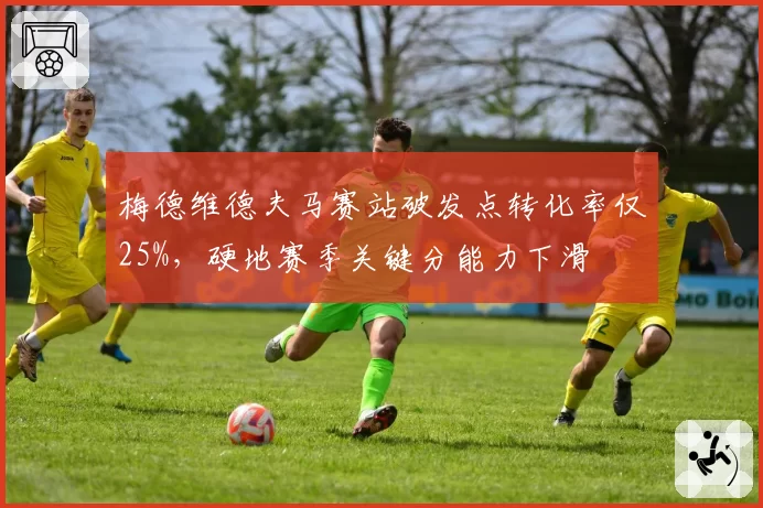 梅德维德夫马赛站破发点转化率仅25%，硬地赛季关键分能力下滑