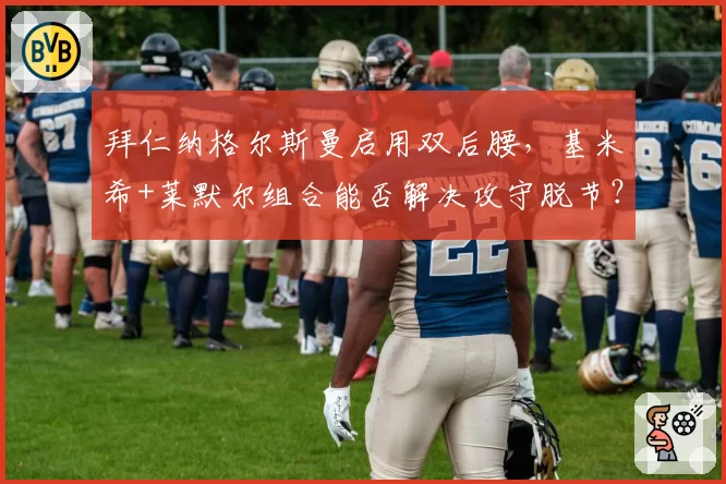 拜仁纳格尔斯曼启用双后腰，基米希+莱默尔组合能否解决攻守脱节？