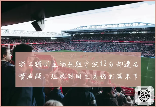 浙江稠州主场狂胜宁波42分却遭名嘴质疑,垃圾时间主力仍打满末节为刷净胜分?