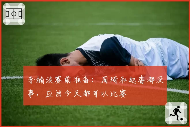 李楠谈赛前准备:周琦和赵睿都没事,应该今天都可以比赛