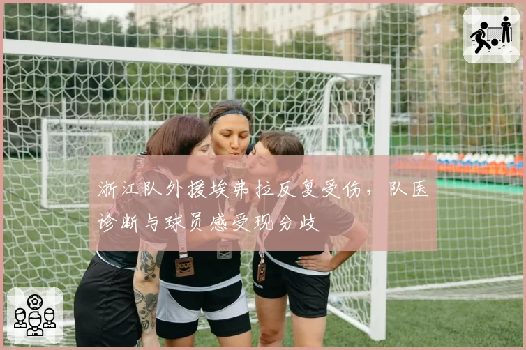 浙江队外援埃弗拉反复受伤，队医诊断与球员感受现分歧