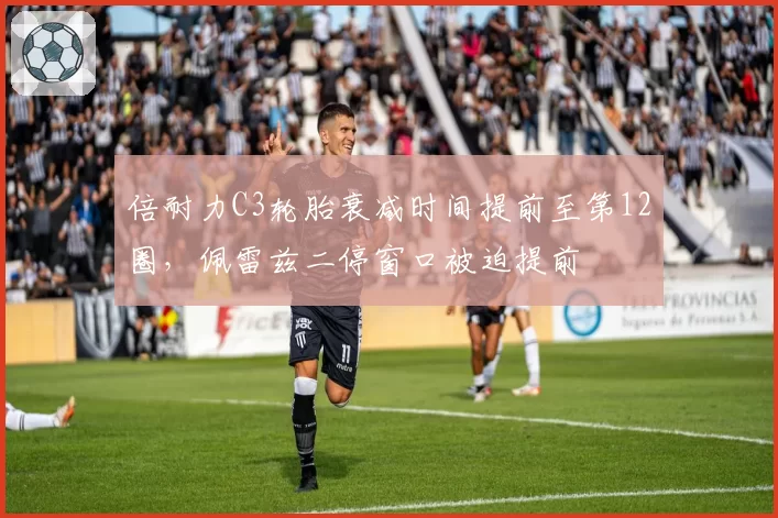倍耐力C3轮胎衰减时间提前至第12圈，佩雷兹二停窗口被迫提前