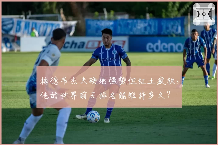 梅德韦杰夫硬地强势但红土疲软，他的世界前五排名能维持多久？