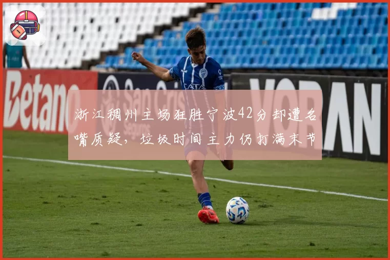 浙江稠州主场狂胜宁波42分却遭名嘴质疑,垃圾时间主力仍打满末节为刷净胜分?