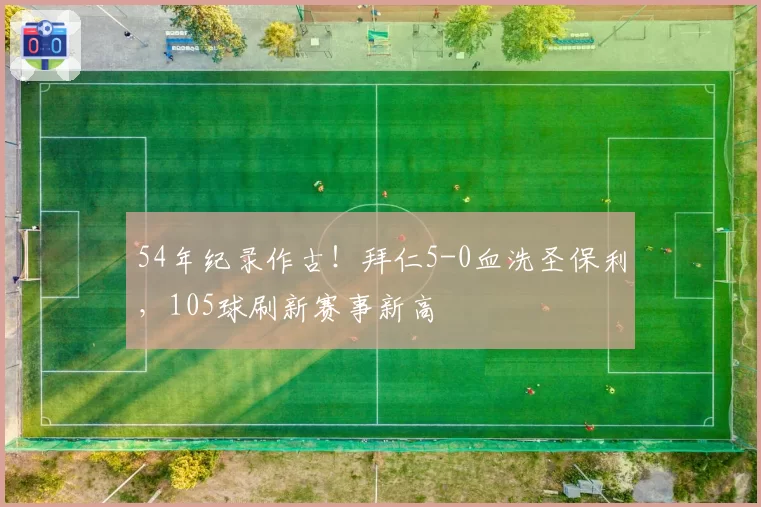 54年纪录作古！拜仁5-0血洗圣保利，105球刷新赛事新高