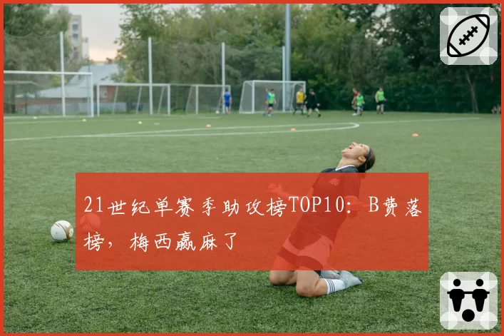 21世纪单赛季助攻榜TOP10:B费落榜,梅西赢麻了
