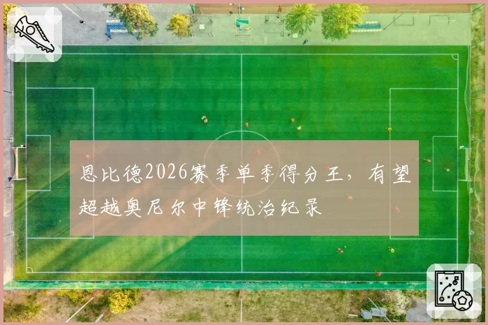 恩比德2026赛季单季得分王，有望超越奥尼尔中锋统治纪录