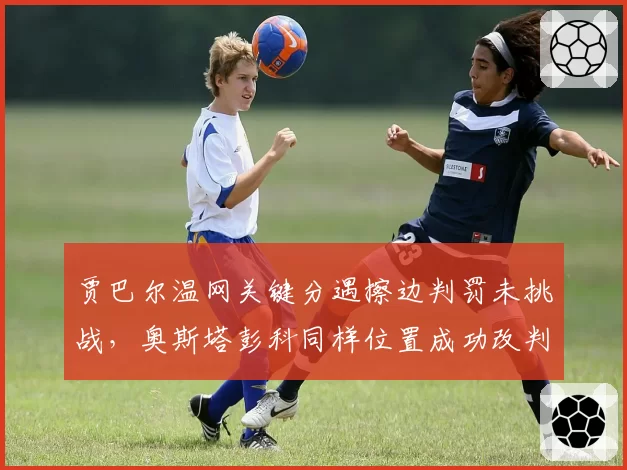 贾巴尔温网关键分遇擦边判罚未挑战，奥斯塔彭科同样位置成功改判暴露规则盲区