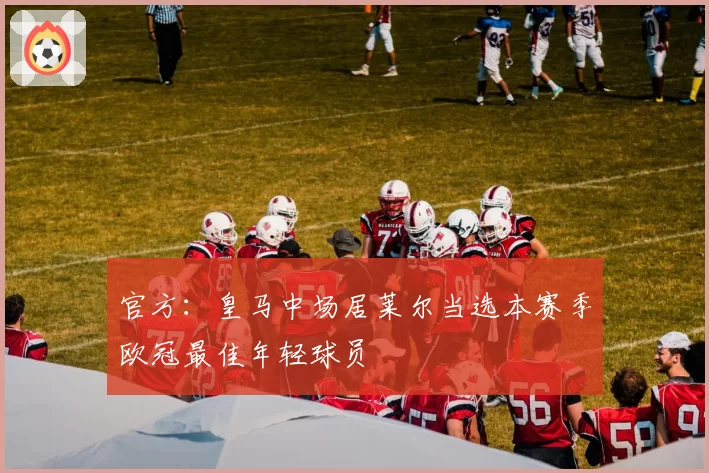 官方:皇马中场居莱尔当选本赛季欧冠最佳年轻球员