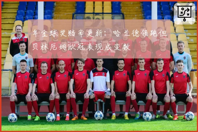年金球奖赔率更新:哈兰德领跑但贝林厄姆欧冠表现成变数