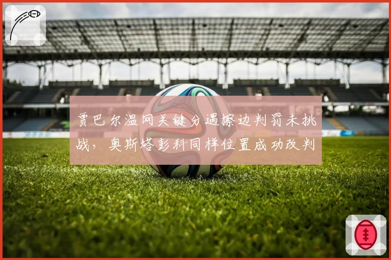 贾巴尔温网关键分遇擦边判罚未挑战，奥斯塔彭科同样位置成功改判暴露规则盲区