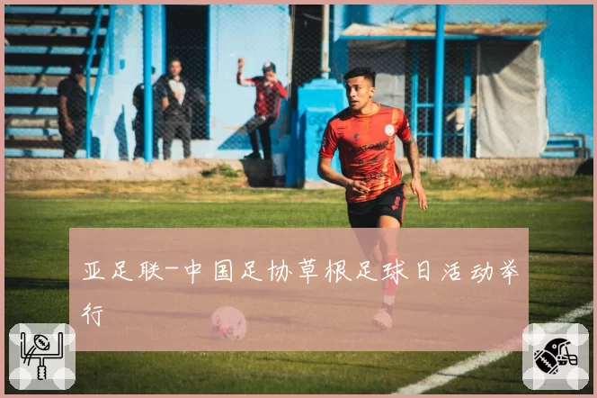 亚足联-中国足协草根足球日活动举行