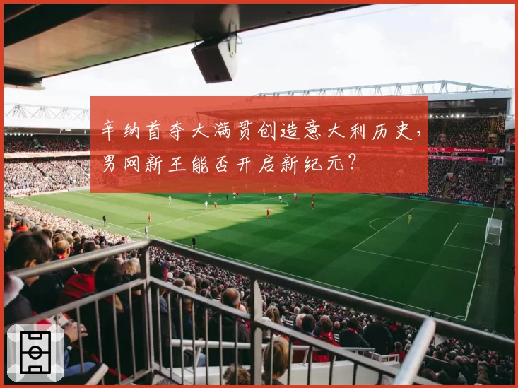 辛纳首夺大满贯创造意大利历史,男网新王能否开启新纪元?
