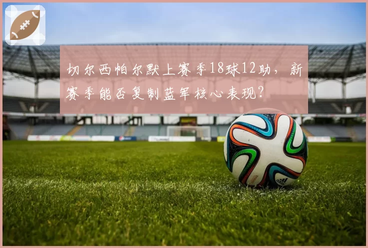 切尔西帕尔默上赛季18球12助，新赛季能否复制蓝军核心表现？