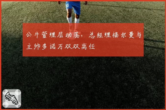 公牛管理层动荡，总经理福尔曼与主帅多诺万双双离任