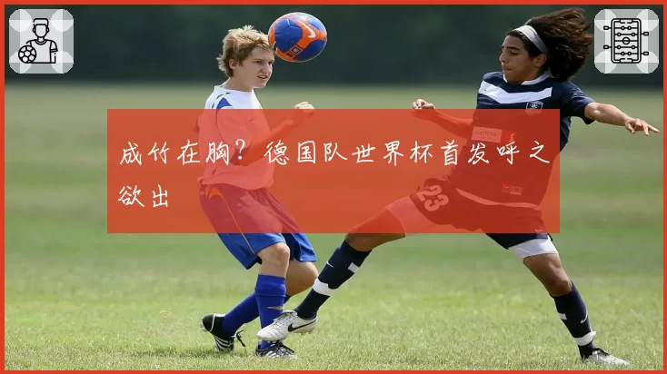 成竹在胸？德国队世界杯首发呼之欲出