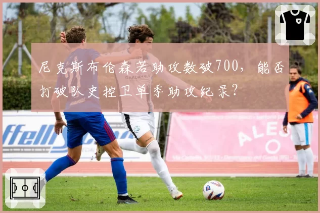 尼克斯布伦森若助攻数破700，能否打破队史控卫单季助攻纪录？
