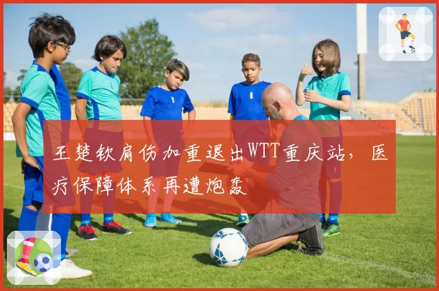 王楚钦肩伤加重退出WTT重庆站，医疗保障体系再遭炮轰