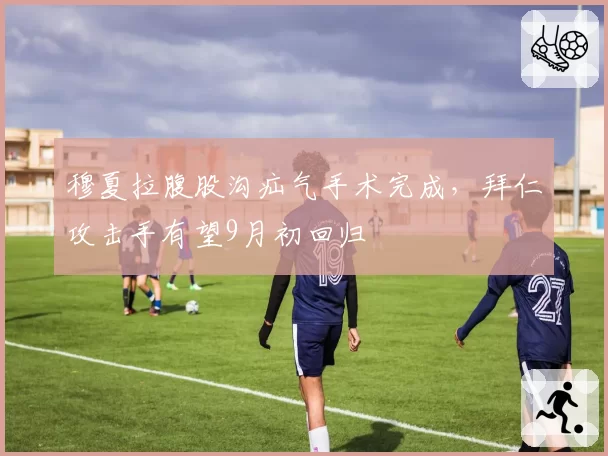 穆夏拉腹股沟疝气手术完成，拜仁攻击手有望9月初回归
